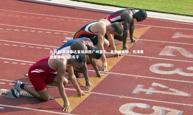 九游会-天津泰达客场战胜广州富力，豪取四连胜，天津泰达主场叫什么名字