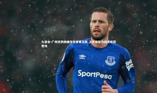 九游会-广州逆转同曦夺开季第五胜 上半场留力战术收获奇效