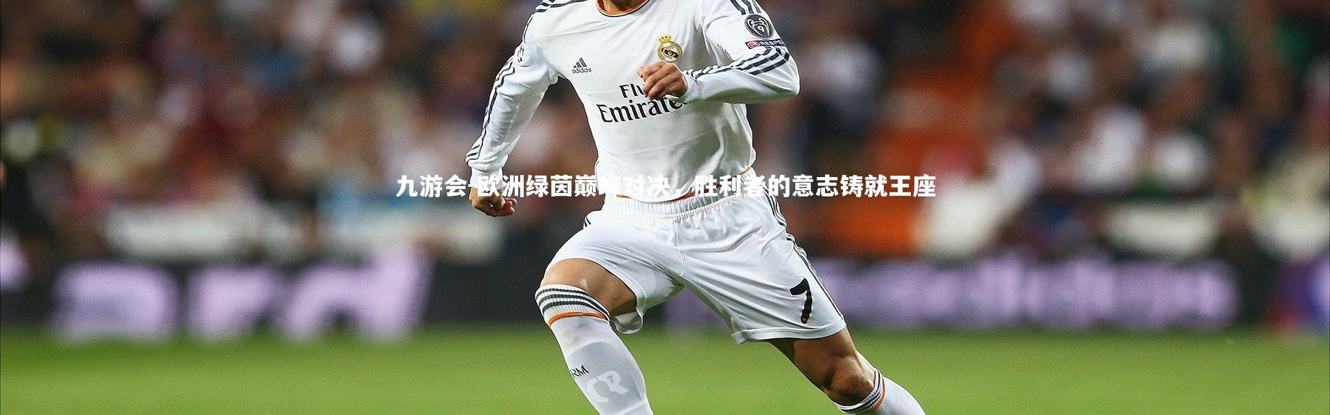 九游会-欧洲绿茵巅峰对决，胜利者的意志铸就王座