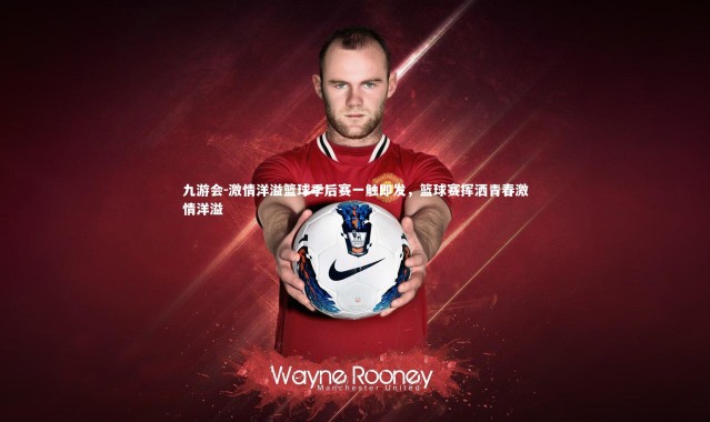 九游会-激情洋溢篮球季后赛一触即发，篮球赛挥洒青春激情洋溢