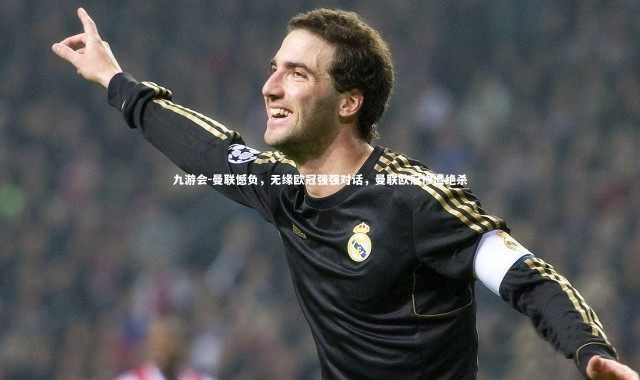 九游会-曼联憾负，无缘欧冠强强对话，曼联欧冠惨遭绝杀