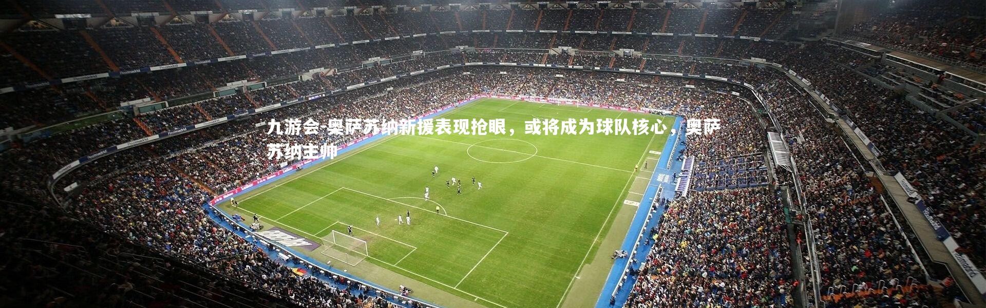 九游会-奥萨苏纳新援表现抢眼，或将成为球队核心，奥萨苏纳主帅