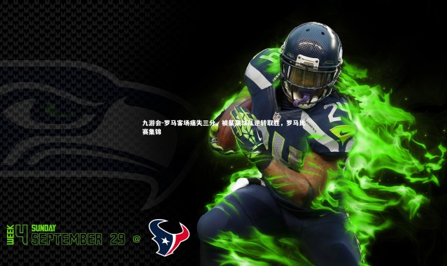 九游会-罗马客场痛失三分，被某某球队逆转取胜，罗马比赛集锦