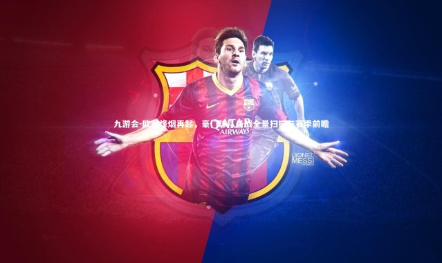 九游会-欧冠烽烟再起，豪门球队备战全景扫描与赛季前瞻