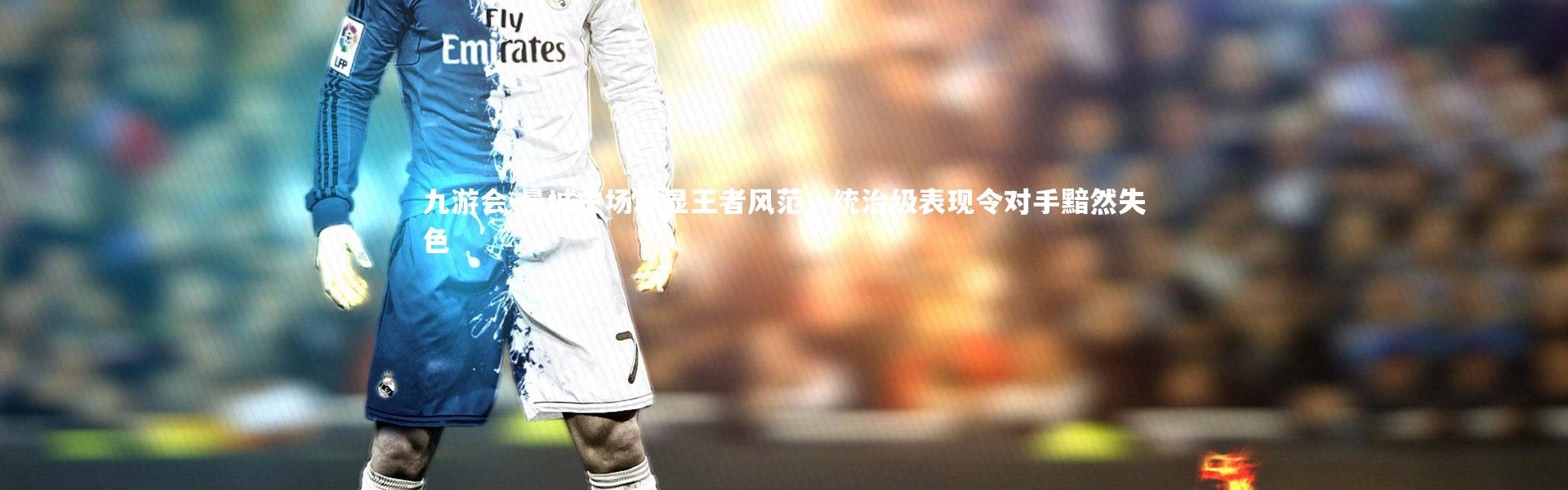 九游会-曼城主场尽显王者风范，统治级表现令对手黯然失色