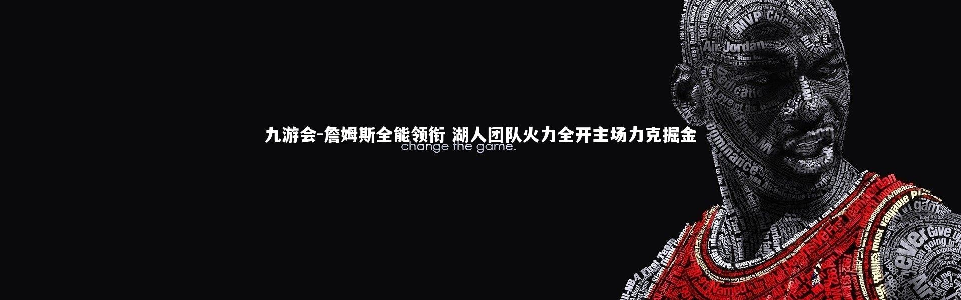 九游会-詹姆斯全能领衔 湖人团队火力全开主场力克掘金