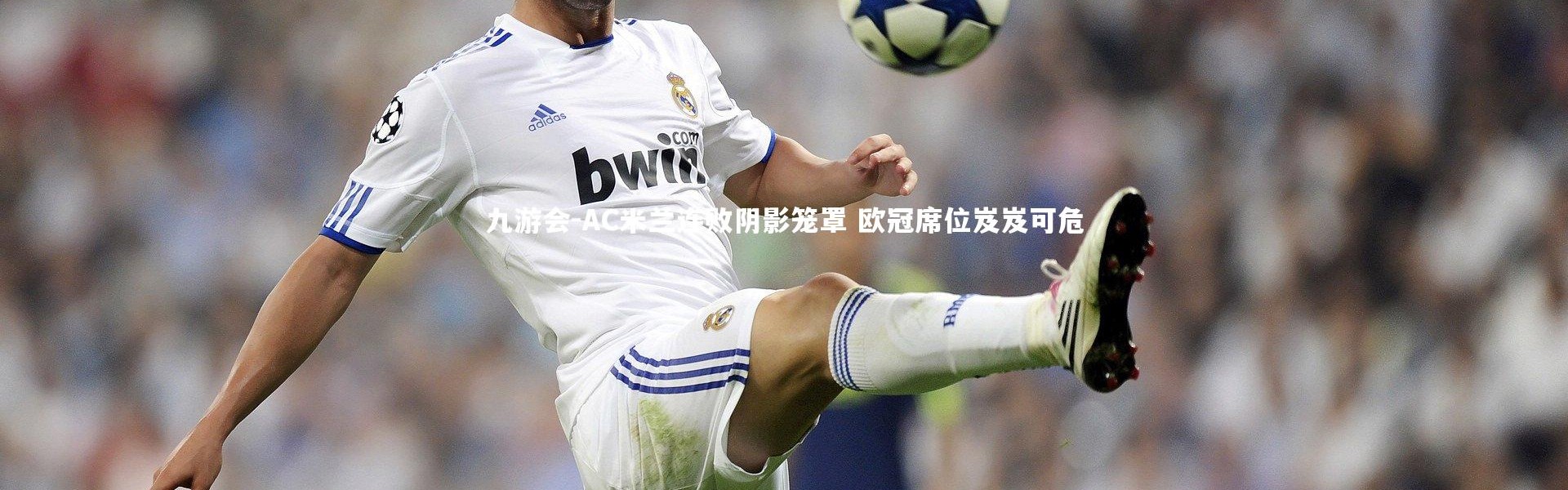 九游会-AC米兰连败阴影笼罩 欧冠席位岌岌可危