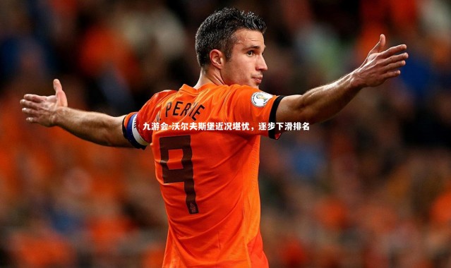 九游会-沃尔夫斯堡近况堪忧，逐步下滑排名