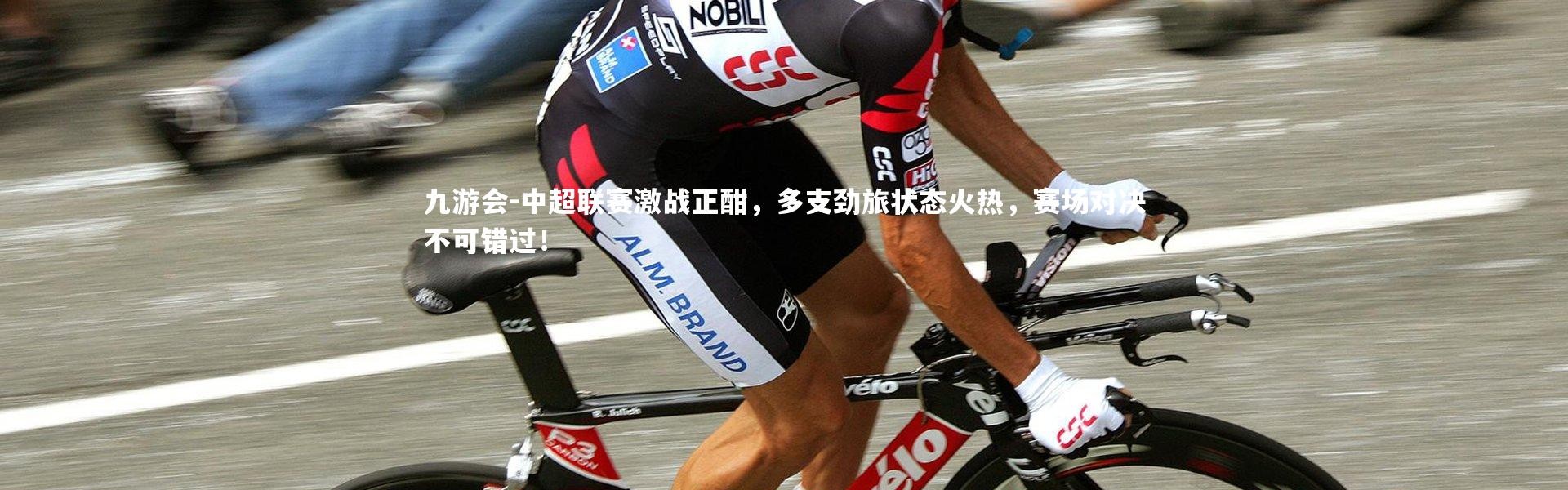 九游会-中超联赛激战正酣，多支劲旅状态火热，赛场对决不可错过！