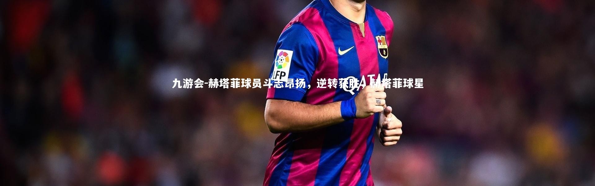 九游会-赫塔菲球员斗志昂扬，逆转获胜，赫塔菲球星