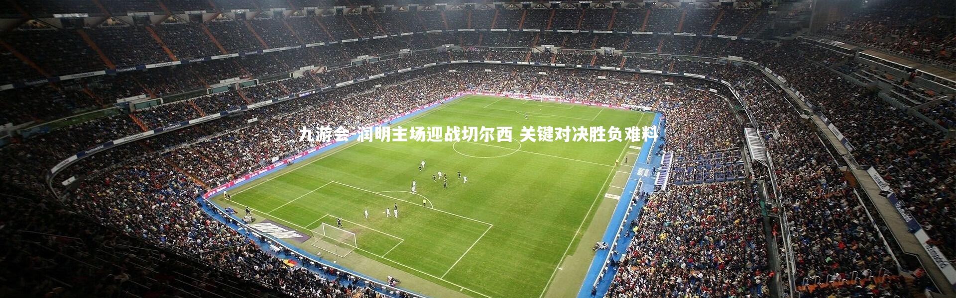 九游会-润明主场迎战切尔西 关键对决胜负难料