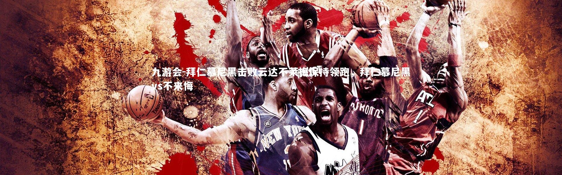 九游会-拜仁慕尼黑击败云达不莱梅保持领跑，拜仁慕尼黑vs不来悔