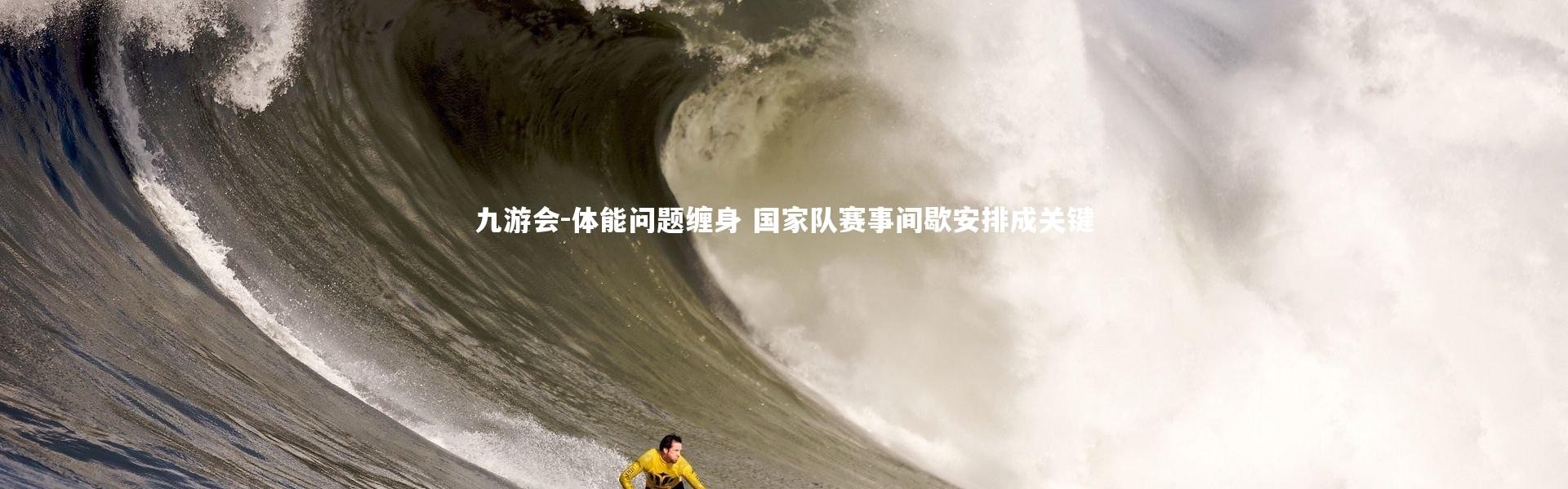 九游会-体能问题缠身 国家队赛事间歇安排成关键