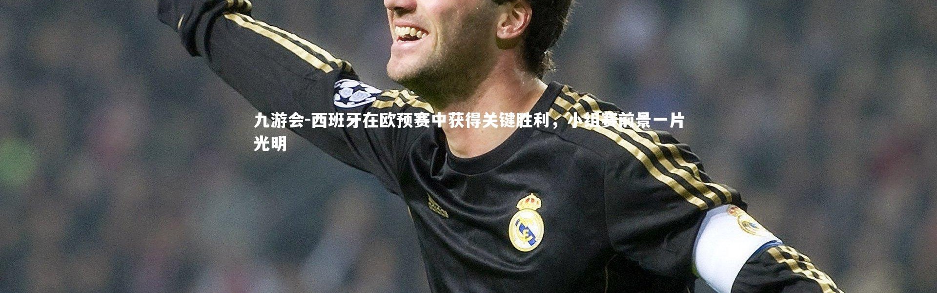 九游会-西班牙在欧预赛中获得关键胜利，小组赛前景一片光明
