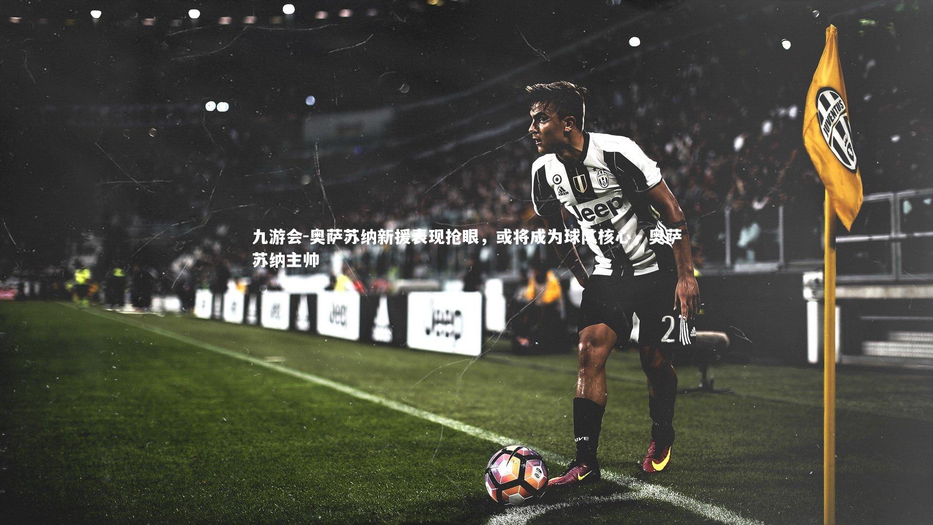 奥萨苏纳新援表现抢眼,或将成为球队核心,奥萨苏纳主帅