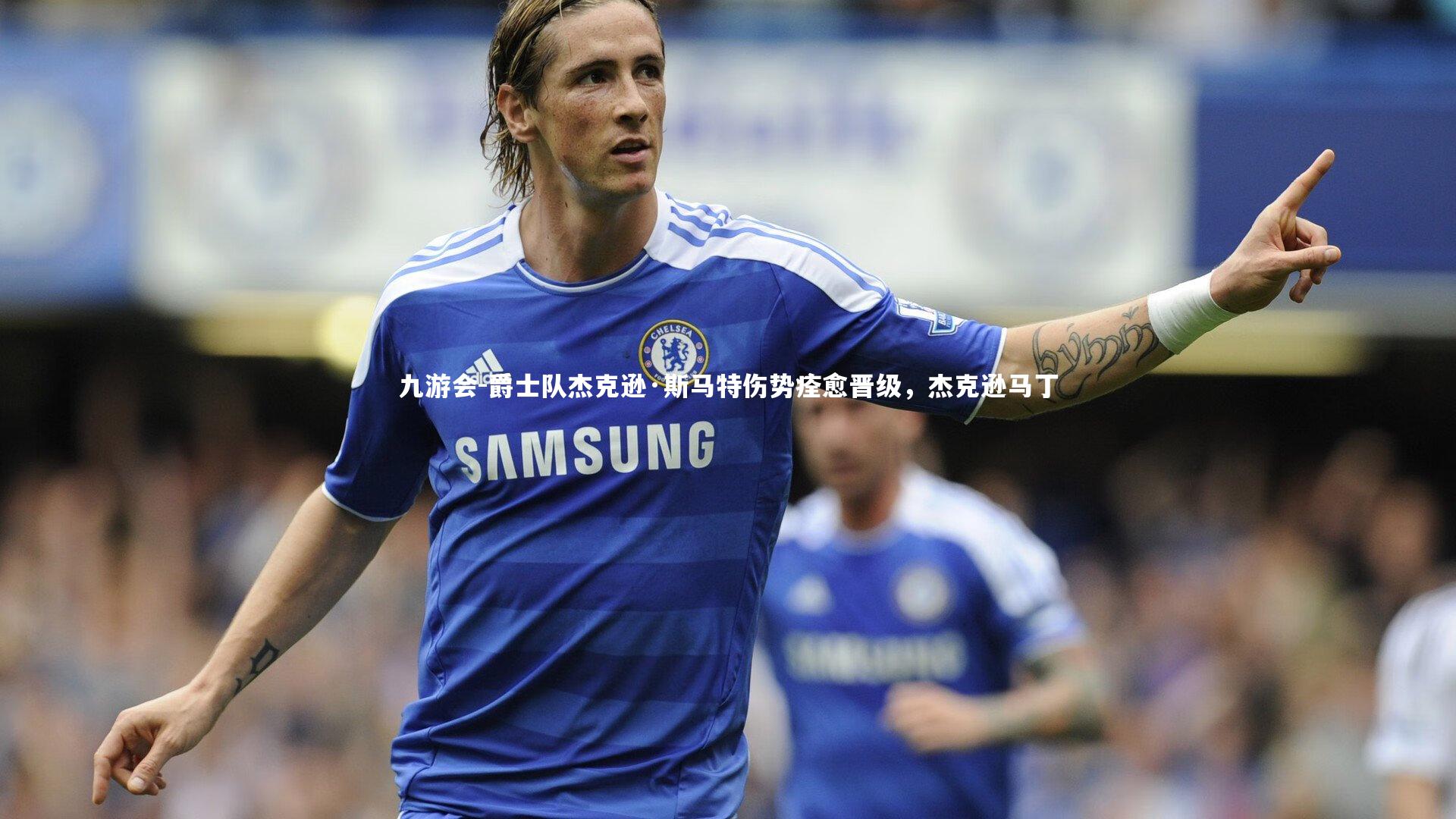 爵士队杰克逊·斯马特伤势痊愈晋级，杰克逊马丁