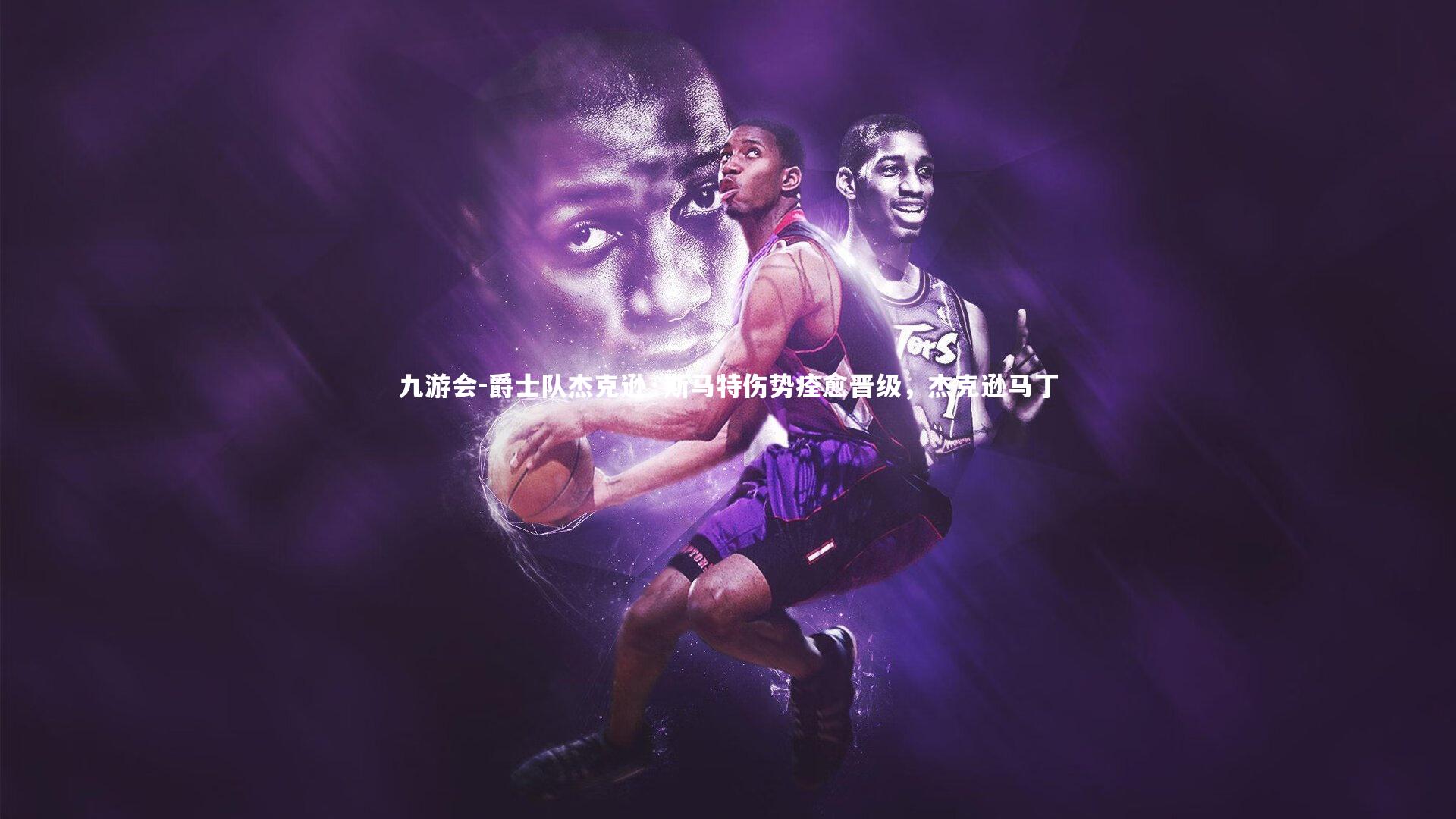 爵士队杰克逊·斯马特伤势痊愈晋级，杰克逊马丁