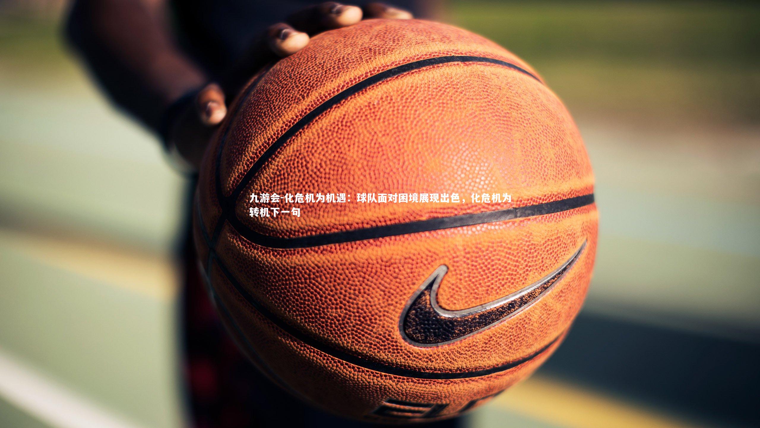 化危机为机遇:球队面对困境展现出色,化危机为转机下一句