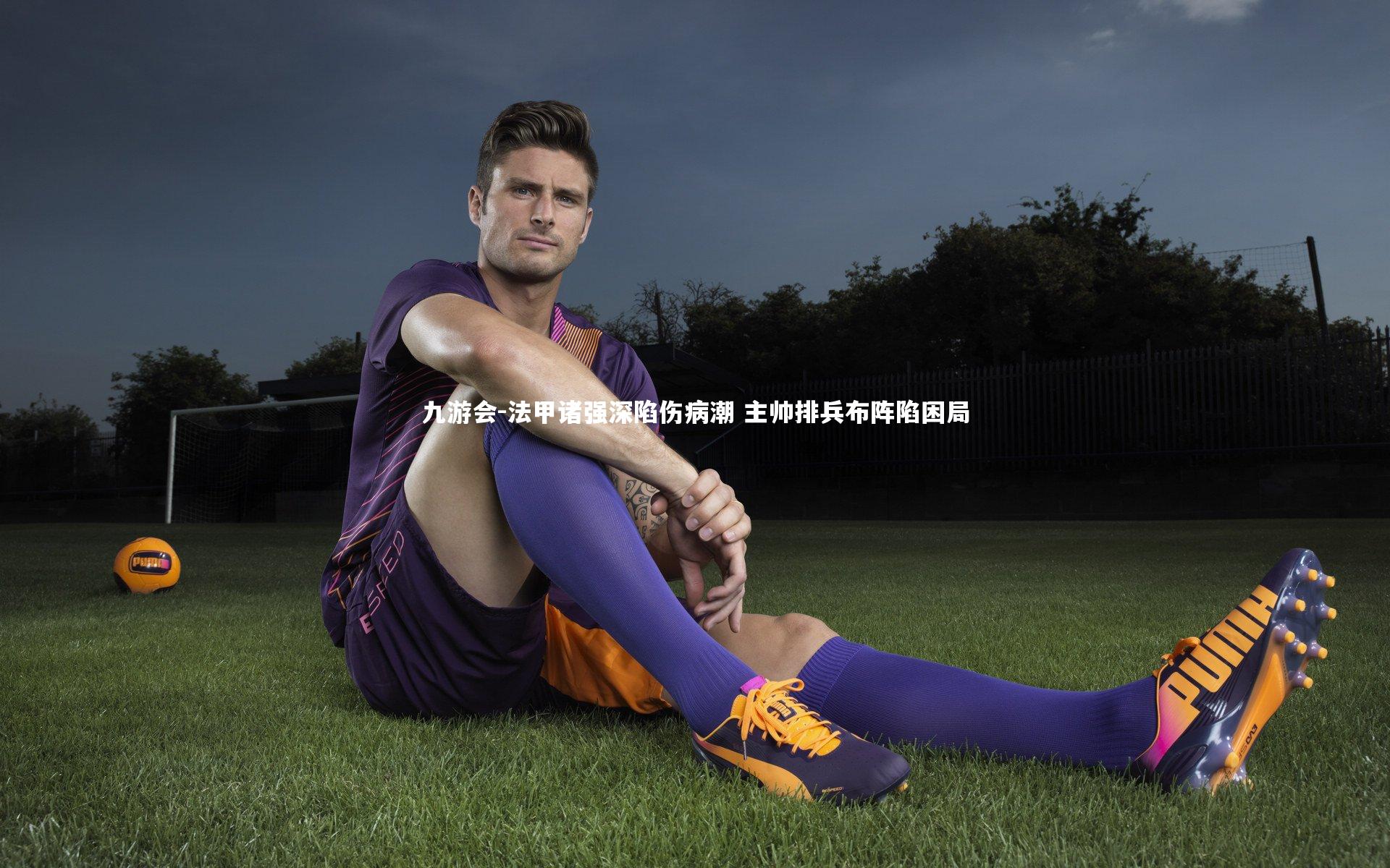 法甲诸强深陷伤病潮 主帅排兵布阵陷困局