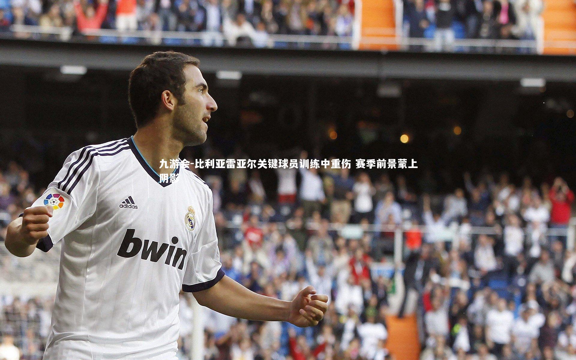 比利亚雷亚尔关键球员训练中重伤 赛季前景蒙上阴影