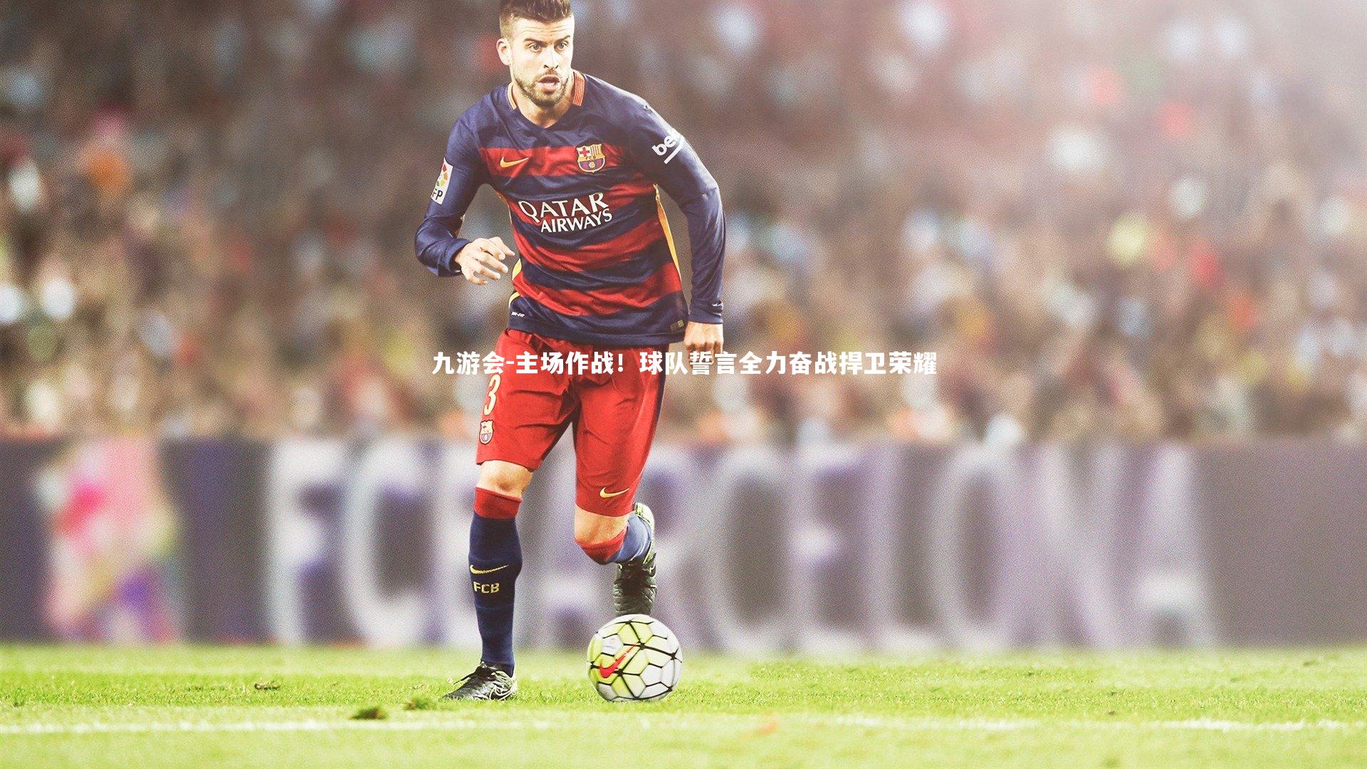 主场作战！球队誓言全力奋战捍卫荣耀